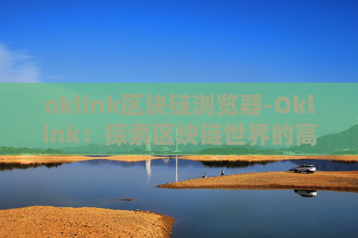 oklink区块链浏览器-Oklink：探索区块链世界的高效工具