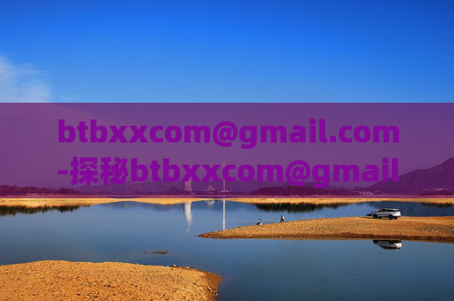 btbxxcom@gmail.com-探秘btbxxcom@gmail.com相关信息