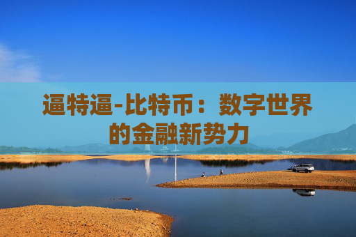 逼特逼-比特币：数字世界的金融新势力