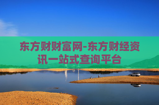 东方财财富网-东方财经资讯一站式查询平台