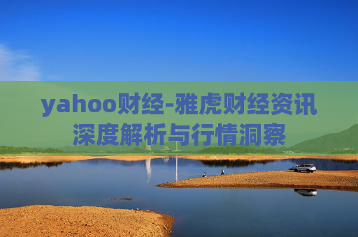 yahoo财经-雅虎财经资讯深度解析与行情洞察