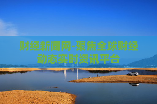 财经新闻网-聚焦全球财经动态实时资讯平台