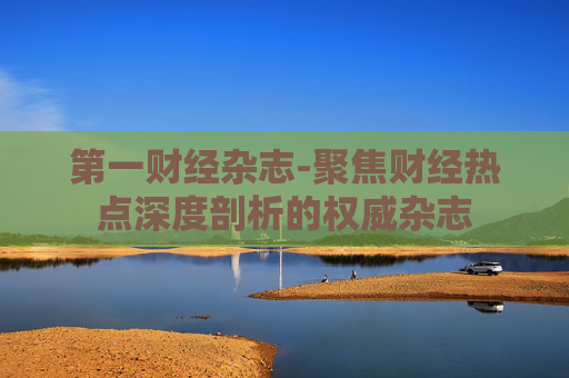 第一财经杂志-聚焦财经热点深度剖析的权威杂志