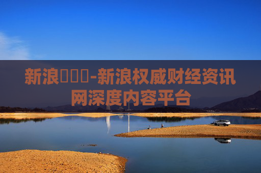 新浪財經網-新浪权威财经资讯网深度内容平台