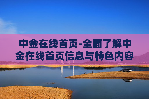 中金在线首页-全面了解中金在线首页信息与特色内容