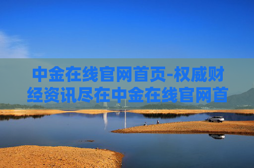中金在线官网首页-权威财经资讯尽在中金在线官网首界面