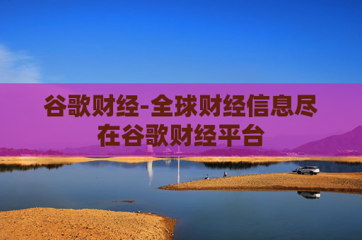 谷歌财经-全球财经信息尽在谷歌财经平台
