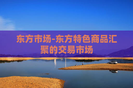 东方市场-东方特色商品汇聚的交易市场