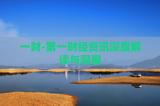一财-第一财经资讯深度解读与洞察
