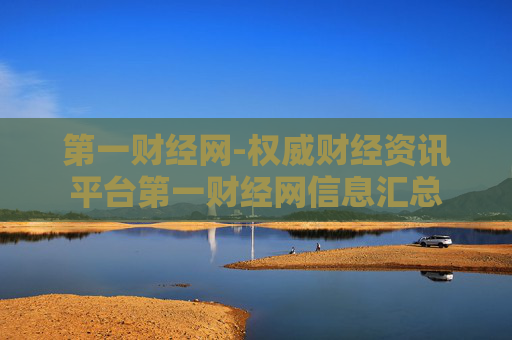 第一财经网-权威财经资讯平台第一财经网信息汇总