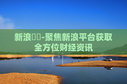 新浪財經-聚焦新浪平台获取全方位财经资讯