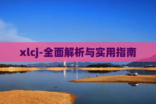 xlcj-全面解析与实用指南