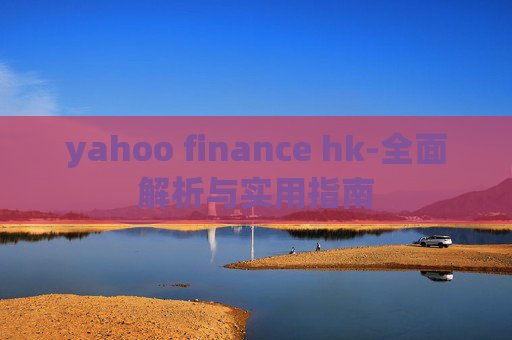 yahoo finance hk-全面解析与实用指南
