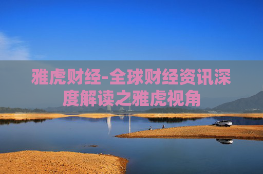 雅虎财经-全球财经资讯深度解读之雅虎视角