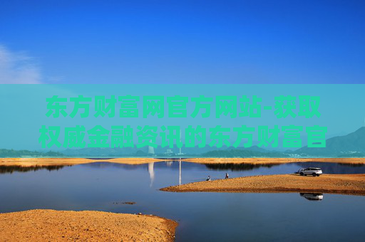 东方财富网官方网站-获取权威金融资讯的东方财富官网平台
