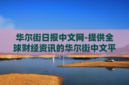 华尔街日报中文网-提供全球财经资讯的华尔街中文平台 华尔街日报中文网-提供全球财经资讯的华尔街中文平台