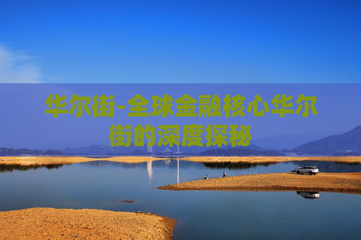 华尔街-全球金融核心华尔街的深度探秘