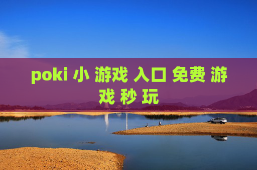 poki 小 游戏 入口 免费 游戏 秒 玩