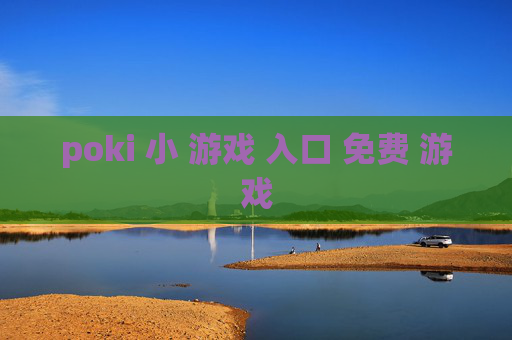 poki 小 游戏 入口 免费 游戏