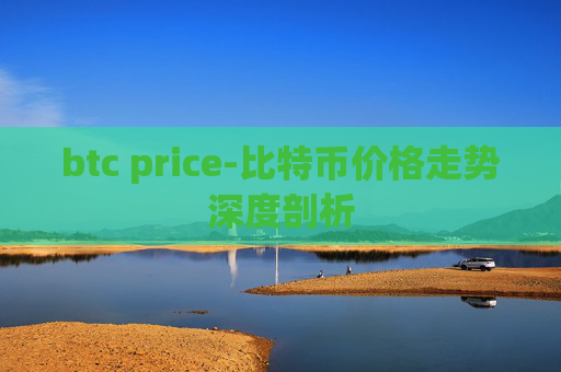 btc price-比特币价格走势深度剖析