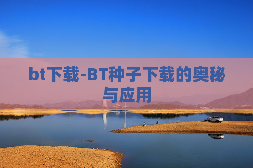 bt下载-BT种子下载的奥秘与应用