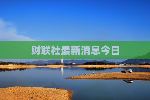 财联社最新消息今日