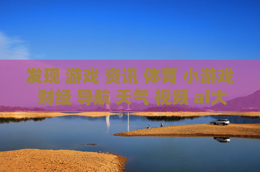 发现 游戏 资讯 体育 小游戏 财经 导航 天气 视频 ai大全 日历
