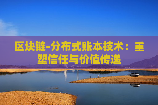 区块链-分布式账本技术：重塑信任与价值传递