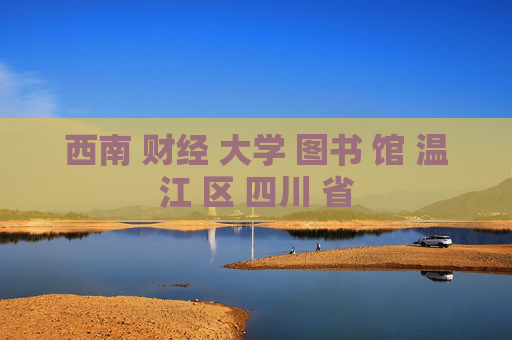 西南 财经 大学 图书 馆 温江 区 四川 省