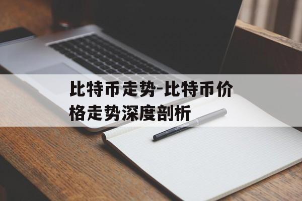 比特币走势-比特币价格走势深度剖析
