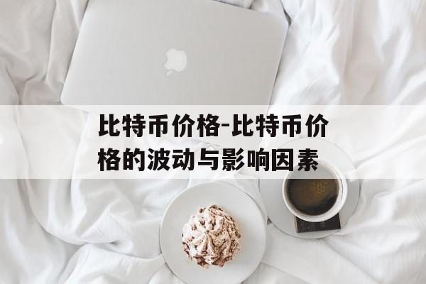 比特币价格-比特币价格的波动与影响因素