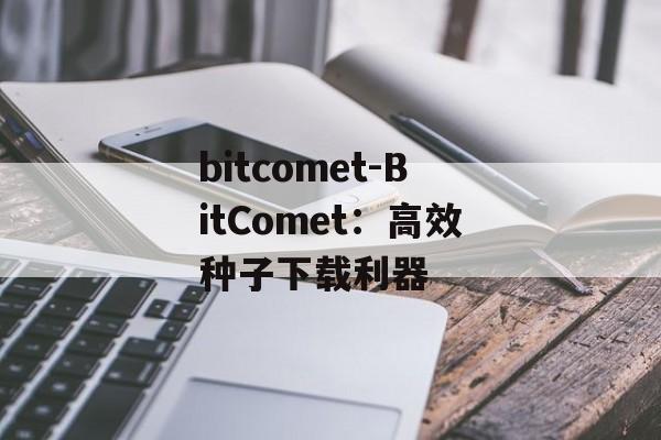 bitcomet-BitComet：高效种子下载利器