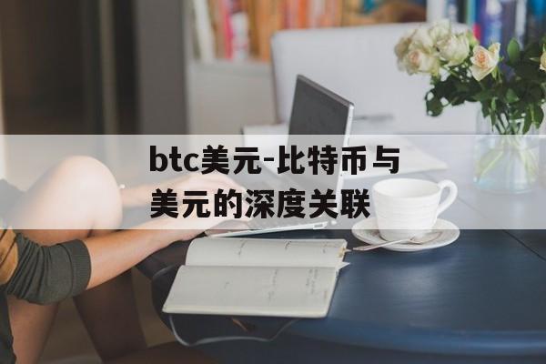 btc美元-比特币与美元的深度关联
