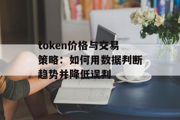 token价格与交易策略：如何用数据判断趋势并降低误判