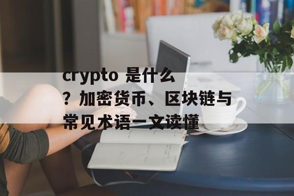 crypto 是什么？加密货币、区块链与常见术语一文读懂