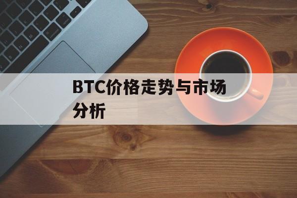 BTC价格走势与市场分析