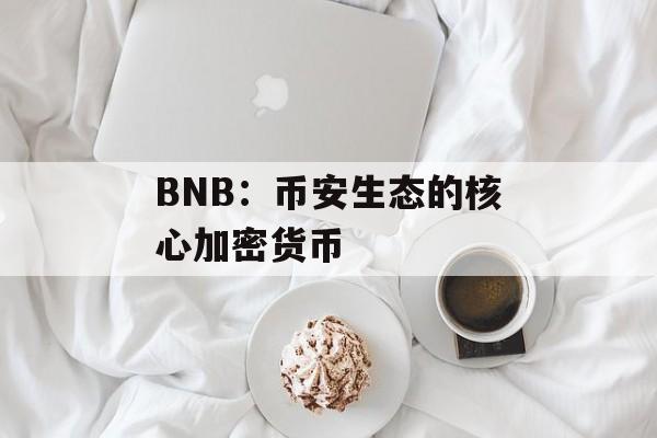 BNB：币安生态的核心加密货币