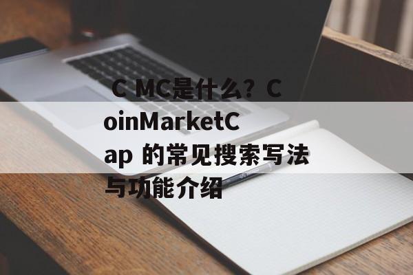  C MC是什么？CoinMarketCap 的常见搜索写法与功能介绍