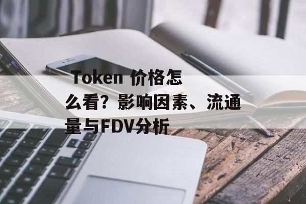  Token 价格怎么看？影响因素、流通量与FDV分析