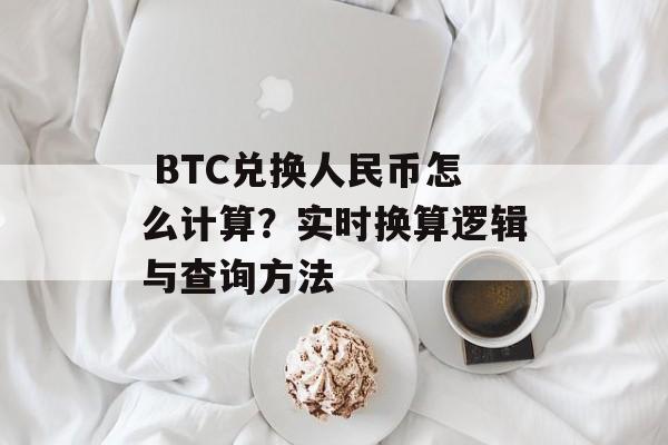  BTC兑换人民币怎么计算？实时换算逻辑与查询方法