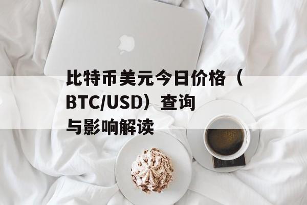 比特币美元今日价格（BTC/USD）查询与影响解读