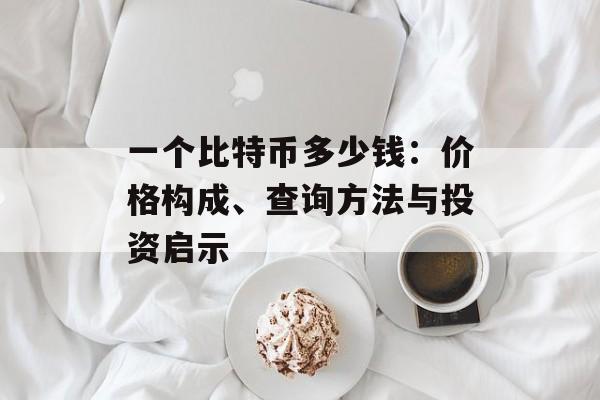 一个比特币多少钱：价格构成、查询方法与投资启示