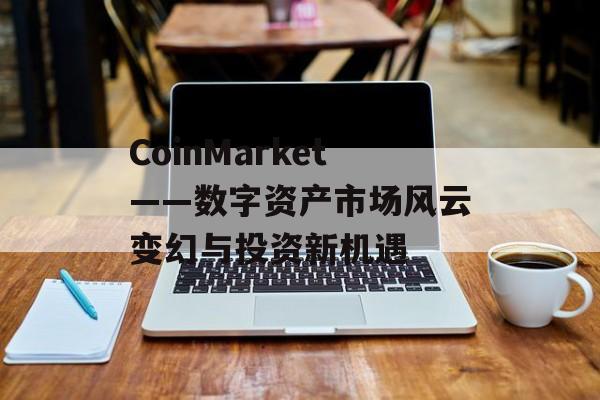 CoinMarket——数字资产市场风云变幻与投资新机遇