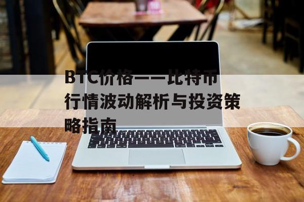 BTC价格——比特币行情波动解析与投资策略指南