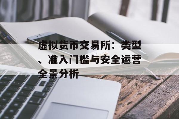 虚拟货币交易所：类型、准入门槛与安全运营全景分析
