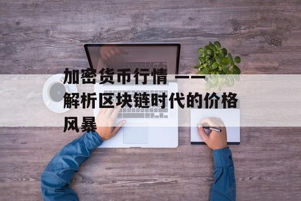 加密货币行情 —— 解析区块链时代的价格风暴