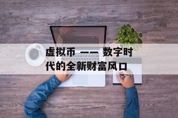 虚拟币 —— 数字时代的全新财富风口