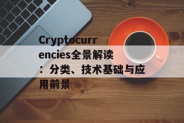 Cryptocurrencies全景解读：分类、技术基础与应用前景