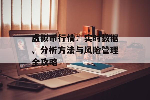 虚拟币行情：实时数据、分析方法与风险管理全攻略