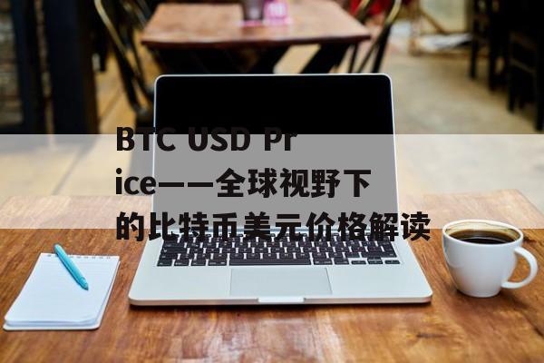 BTC USD Price——全球视野下的比特币美元价格解读